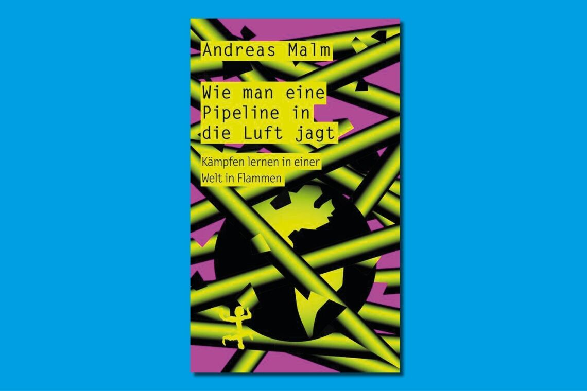 Andreas Malm: Wie man eine Pipieline in die Luft jagt. Kämpfen lernen in einer Welt in Flammen. Kritik, Rezension, Zusammenfassung, Inhalt.